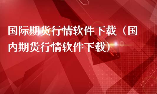 国际期货行情软件下载（国内期货行情软件下载）_https://www.yunyouns.com_期货行情_第1张