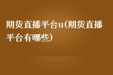 期货直播平台u(期货直播平台有哪些)_https://www.yunyouns.com_期货直播_第1张