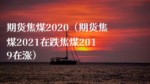 期货焦煤2020（期货焦煤2021在跌焦煤2019在涨）_https://www.yunyouns.com_恒生指数_第1张