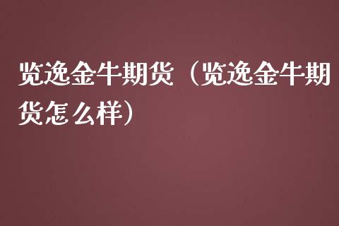 览逸金牛期货（览逸金牛期货怎么样）_https://www.yunyouns.com_期货行情_第1张