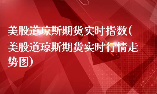 美股道琼斯期货实时指数(美股道琼斯期货实时行情走势图)_https://www.yunyouns.com_期货直播_第1张