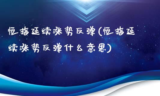 恒指延续涨势反弹(恒指延续涨势反弹什么意思)_https://www.yunyouns.com_期货直播_第1张