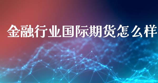 金融行业国际期货怎么样_https://www.yunyouns.com_股指期货_第1张