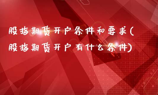 股指期货开户条件和要求(股指期货开户有什么条件)_https://www.yunyouns.com_恒生指数_第1张