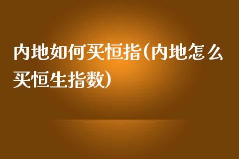 内地如何买恒指(内地怎么买恒生指数)_https://www.yunyouns.com_期货行情_第1张