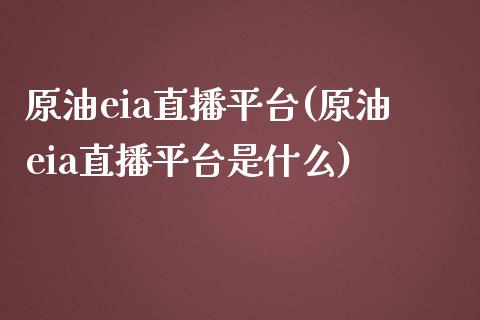 原油eia直播平台(原油eia直播平台是什么)_https://www.yunyouns.com_期货行情_第1张