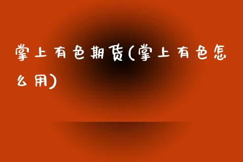 掌上有色期货(掌上有色怎么用)_https://www.yunyouns.com_期货行情_第1张