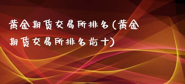 黄金期货交易所排名(黄金期货交易所排名前十)_https://www.yunyouns.com_期货直播_第1张