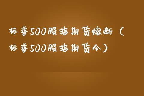 标普500股指期货熔断（标普500股指期货今）_https://www.yunyouns.com_期货直播_第1张