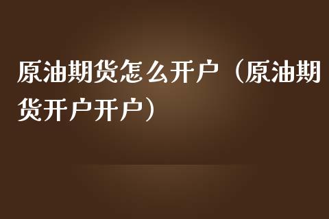 原油期货怎么开户（原油期货开户开户）_https://www.yunyouns.com_恒生指数_第1张