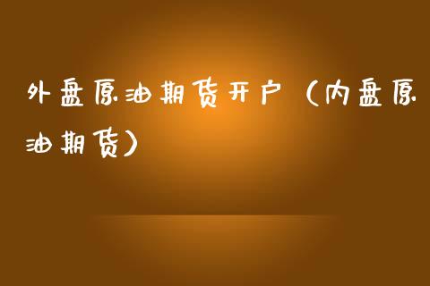 外盘原油期货开户（内盘原油期货）_https://www.yunyouns.com_恒生指数_第1张