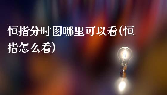 恒指分时图哪里可以看(恒指怎么看)_https://www.yunyouns.com_期货直播_第1张