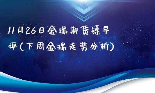 11月26日金瑞期货镍早评(下周金瑞走势分析)_https://www.yunyouns.com_期货行情_第1张