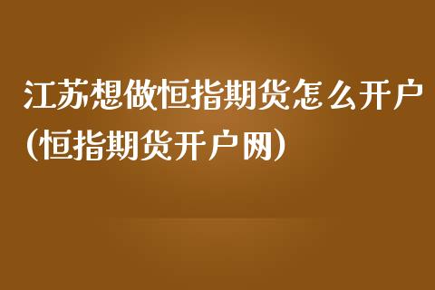 江苏想做恒指期货怎么开户(恒指期货开户网)_https://www.yunyouns.com_期货直播_第1张