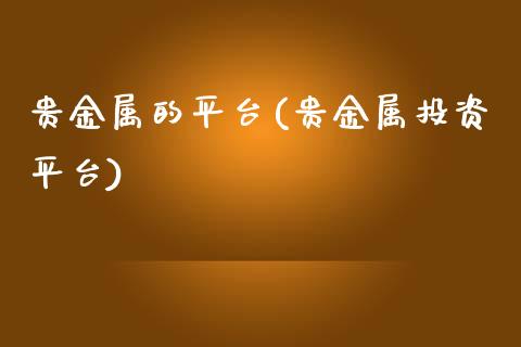 贵金属的平台(贵金属投资平台)_https://www.yunyouns.com_恒生指数_第1张