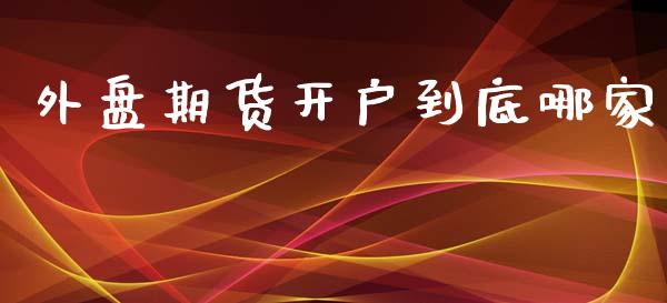 外盘期货开户到底哪家_https://www.yunyouns.com_期货直播_第1张