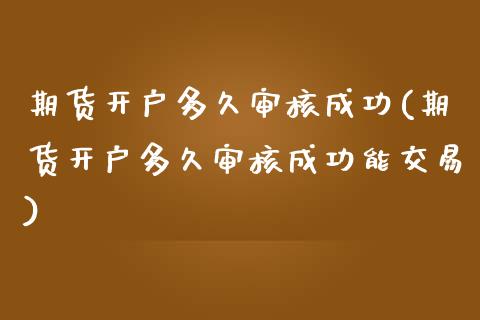 期货开户多久审核成功(期货开户多久审核成功能交易)_https://www.yunyouns.com_恒生指数_第1张