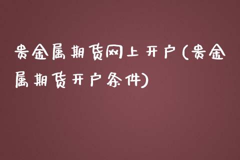 贵金属期货网上开户(贵金属期货开户条件)_https://www.yunyouns.com_期货直播_第1张