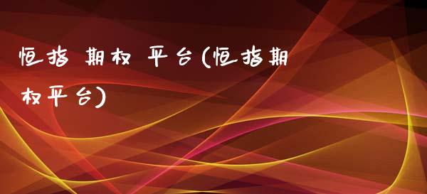 恒指 期权 平台(恒指期权平台)_https://www.yunyouns.com_期货直播_第1张