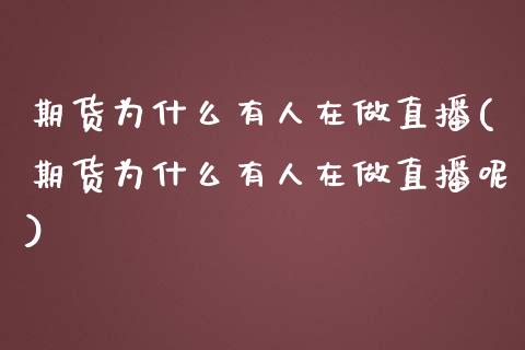 期货为什么有人在做直播(期货为什么有人在做直播呢)_https://www.yunyouns.com_期货行情_第1张