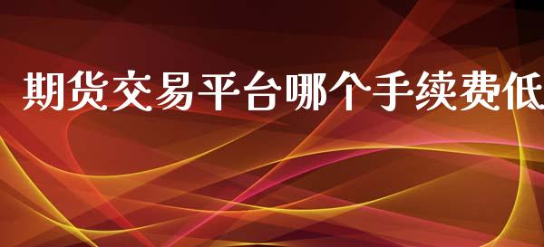 期货交易平台哪个手续费低_https://www.yunyouns.com_股指期货_第1张