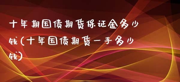 十年期国债期货保证金多少钱(十年国债期货一手多少钱)_https://www.yunyouns.com_期货行情_第1张