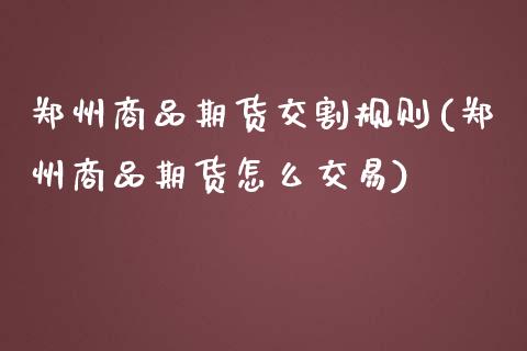 郑州商品期货交割规则(郑州商品期货怎么交易)_https://www.yunyouns.com_期货直播_第1张