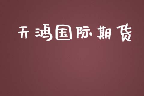 天鸿国际期货_https://www.yunyouns.com_股指期货_第1张