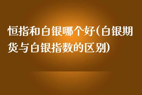 恒指和白银哪个好(白银期货与白银指数的区别)_https://www.yunyouns.com_股指期货_第1张