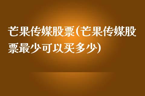 芒果传媒股票(芒果传媒股票最少可以买多少)_https://www.yunyouns.com_恒生指数_第1张