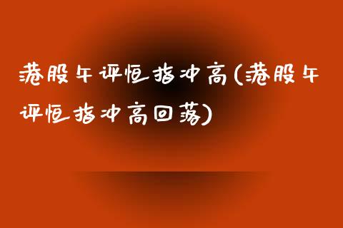 港股午评恒指冲高(港股午评恒指冲高回落)_https://www.yunyouns.com_股指期货_第1张