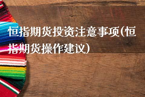 恒指期货投资注意事项(恒指期货操作建议)_https://www.yunyouns.com_恒生指数_第1张