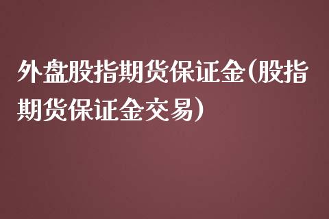 外盘股指期货保证金(股指期货保证金交易)_https://www.yunyouns.com_恒生指数_第1张