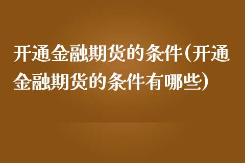 开通金融期货的条件(开通金融期货的条件有哪些)_https://www.yunyouns.com_期货直播_第1张