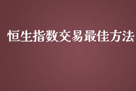 恒生指数交易最佳方法_https://www.yunyouns.com_期货行情_第1张