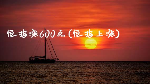 恒指涨600点(恒指上涨)_https://www.yunyouns.com_恒生指数_第1张