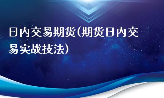 日内交易期货(期货日内交易实战技法)_https://www.yunyouns.com_期货直播_第1张