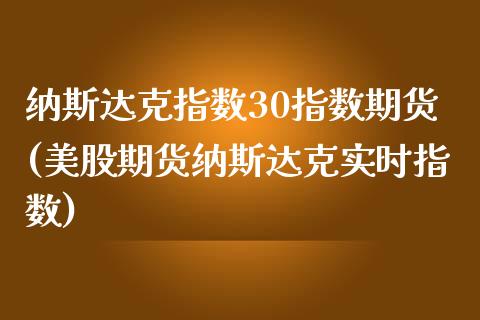 纳斯达克指数30指数期货(美股期货纳斯达克实时指数)_https://www.yunyouns.com_股指期货_第1张