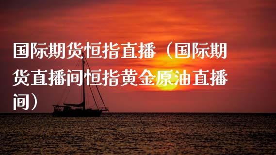 国际期货恒指直播（国际期货直播间恒指黄金原油直播间）_https://www.yunyouns.com_期货直播_第1张