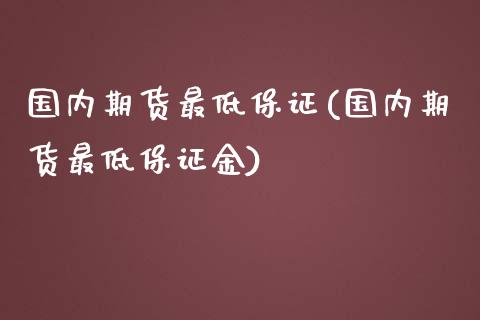 国内期货最低保证(国内期货最低保证金)_https://www.yunyouns.com_股指期货_第1张