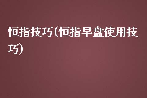 恒指技巧(恒指早盘使用技巧)_https://www.yunyouns.com_期货行情_第1张