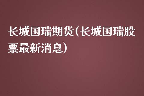 长城国瑞期货(长城国瑞股票最新消息)_https://www.yunyouns.com_恒生指数_第1张