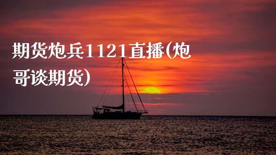 期货炮兵1121直播(炮哥谈期货)_https://www.yunyouns.com_期货直播_第1张