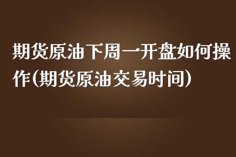 期货原油下周一开盘如何操作(期货原油交易时间)_https://www.yunyouns.com_恒生指数_第1张