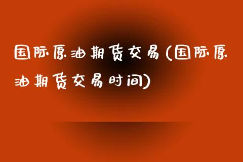 国际原油期货交易(国际原油期货交易时间)_https://www.yunyouns.com_恒生指数_第1张