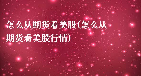 怎么从期货看美股(怎么从期货看美股行情)_https://www.yunyouns.com_恒生指数_第1张