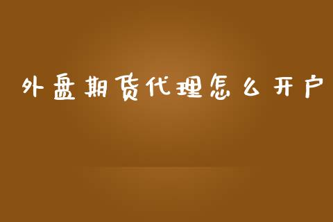 外盘期货代理怎么开户_https://www.yunyouns.com_期货直播_第1张