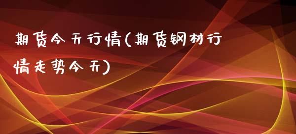 期货今天行情(期货钢材行情走势今天)_https://www.yunyouns.com_恒生指数_第1张