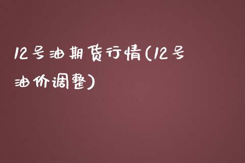 12号油期货行情(12号油价调整)_https://www.yunyouns.com_期货直播_第1张