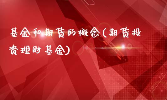 基金和期货的概念(期货投资理财基金)_https://www.yunyouns.com_期货行情_第1张